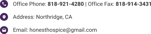 Office Phone: 818-921-4280 | Office Fax: 818-914-3431 Address: Northridge, CA Email: honesthospice@gmail.com
